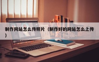 茂名制作网站怎么传照片（制作好的网站怎么上传）