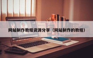 茂名网站制作教程资源分享（网站制作的教程）