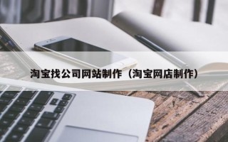 茂名淘宝找公司网站制作（淘宝网店制作）
