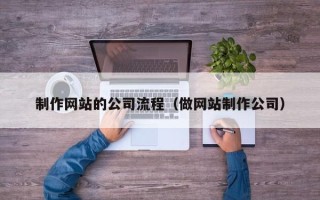 茂名制作网站的公司流程（做网站制作公司）
