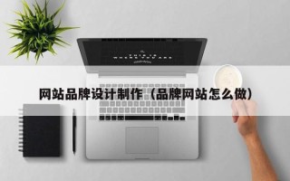 茂名网站品牌设计制作（品牌网站怎么做）